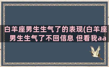 白羊座男生生气了的表现(白羊座男生生气了不回信息 但看我aa)